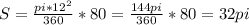 S= \frac{pi*12^2}{360}*80 = \frac{144pi}{360}*80=32pi