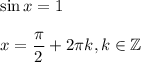 \sin x=1\\ \\ x= \dfrac{\pi}{2}+2\pi k,k \in \mathbb{Z}