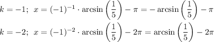 k=-1;\,\,\, x=(-1)^{-1}\cdot\arcsin\bigg( \dfrac{1}{5} \bigg)- \pi =-\arcsin\bigg( \dfrac{1}{5} \bigg)- \pi \\ \\ k=-2;\,\,\, x=(-1)^{-2}\cdot\arcsin\bigg( \dfrac{1}{5} \bigg)-2 \pi =\arcsin\bigg( \dfrac{1}{5} \bigg)-2 \pi