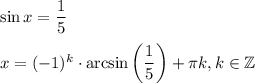 \sin x= \dfrac{1}{5} \\ \\ x=(-1)^k\cdot \arcsin\bigg( \dfrac{1}{5} \bigg)+ \pi k,k \in \mathbb{Z}