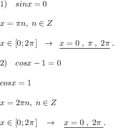 1)\quad sinx=0\\\\x=\pi n ,\; n\in Z\\\\x\in [0;2\pi \, ]\; \; \to \; \; \underline {x=0\; ,\; \pi \; ,\; 2\pi }\; .\\\\2)\quad cosx-1=0\\\\cosx=1\\\\x=2\pi n,\; n\in Z\\\\x\in [0;2\pi \, ]\; \; \; \to \; \; \; \underline {x=0\; ,\; 2\pi \; }.