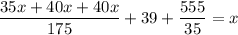 \displaystyle \frac{35x+40x+40x}{175}+39+ \frac{555}{35}=x