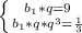 \left \{ {{b_1*q=9} \atop {b_1*q*q^3= \frac{1}{3} }} \right.