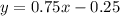 y=0.75x-0.25