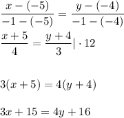 \dfrac{x-(-5)}{-1-(-5)} = \dfrac{y-(-4)}{-1-(-4)} \\ \\ \dfrac{x+5}{4} = \dfrac{y+4}{3} |\cdot 12\\ \\ \\ 3(x+5)=4(y+4)\\ \\ 3x+15=4y+16