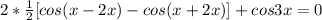 2* \frac{1}{2}[cos(x-2x)-cos(x+2x)]+cos3x=0