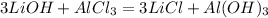 3LiOH + AlCl_3 = 3LiCl + Al(OH)_3