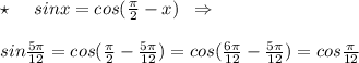 \star \; \; \; \; \; sinx=cos(\frac{\pi}{2}-x)\; \; \Rightarrow \\\\sin\frac{5\pi}{12}=cos(\frac{\pi}{2}-\frac{5\pi}{12})=cos(\frac{6\pi}{12}-\frac{5\pi}{12})=cos\frac{\pi}{12}