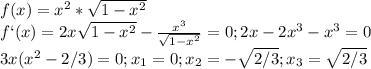f(x) = x^{2} * \sqrt{1-x^2} \\ &#10;f`(x) = 2x \sqrt{1-x^2} - \frac{x^3}{ \sqrt{1-x^2} } = 0; 2x - 2x^3 - x^3 = 0 \\ &#10;3x(x^2 - 2/3) = 0; x_1 = 0; x_2 = - \sqrt{2/3} ; x_3 = \sqrt{2/3} \\ &#10;