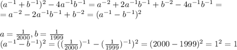 (a^{-1} + b^{-1})^2 - 4a^{-1}b^{-1} = a^{-2}+2a^{-1}b^{-1}+b^{-2} - 4 a^{-1}b^{-1}= \\ =a^{-2}-2a^{-1}b^{-1}+b^{-2} = (a^{-1}-b^{-1})^2 \\ \\ a= \frac{1}{2000}, b = \frac{1}{1999} \\ (a^{-1}-b^{-1})^2=(( \frac{1}{2000})^{-1} - (\frac{1}{1999})^{-1} )^2= (2000 - 1999)^2 = 1^2 = 1