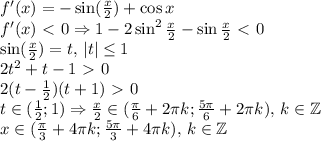 f'(x)=-\sin({x\over2})+\cos x\\f'(x)\ \textless \ 0\Rightarrow 1-2\sin^2{x\over2}-\sin{x\over2}\ \textless \ 0\\\sin ({x\over2})=t,\,|t|\leq1\\2t^2+t-1\ \textgreater \ 0\\2(t-{1\over2})(t+1)\ \textgreater \ 0\\t\in({1\over2};1)\Rightarrow {x\over2}\in({\pi\over6}+2\pi k;{5\pi\over6}+2\pi k),\,k\in\mathbb{Z}\\x\in({\pi\over3}+4\pi k;{5\pi\over3}+4\pi k),\,k\in\mathbb{Z}