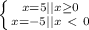 \left \{ {{x=5||x \geq 0} \atop {x=-5||x\ \textless \ 0}} \right.