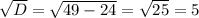\sqrt{D} = \sqrt{49-24} = \sqrt{25} =5