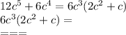 12c^5 +6c^4=6c^3(2c^2+c) \\ &#10;6c^3(2c^2+c)= \\ &#10;===