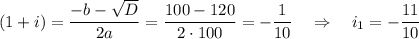 (1+i)=\dfrac{-b-\sqrt{D}}{2a}=\dfrac{100-120}{2\cdot100}=-\dfrac{1}{10}~~~\Rightarrow~~~ i_1=-\dfrac{11}{10}