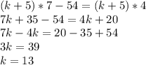 (k+5)*7-54=(k+5)*4\\&#10;7k+35-54=4k+20\\&#10;7k-4k=20-35+54\\&#10;3k=39\\&#10;k=13