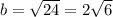 b= \sqrt{24} = 2\sqrt{6}