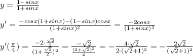 y= \frac{1-sinx}{1+sinx} \\\\y'= \frac{-cosx(1+sinx)-(1-sinx)cosx}{(1+sinx)^2} = \frac{-2cosx}{(1+sinx)^2} \\\\y'(\frac{\pi}{4})= \frac{-2\cdot \frac{\sqrt2}{2}}{(1+\frac{\sqrt2}{2})^2} = \frac{-\sqrt2}{\frac{(2+\sqrt2)^2}{4}}=-\frac{4\cdot \sqrt2}{2\cdot (\sqrt2+1)^2}=-\frac{2\sqrt2}{(\sqrt2+1)^2}