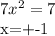 7 x^{2} = 7&#10;&#10;x=+-1