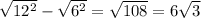 \sqrt{ 12^{2} } - \sqrt{ 6^{2} } = \sqrt{108} = 6 \sqrt{3}