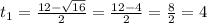 t_1= \frac{12- \sqrt{16}}{2}= \frac{12-4}{2}= \frac{8}{2}=4
