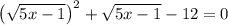 \big( \sqrt{5x-1} \big)^2+ \sqrt{5x-1} -12=0