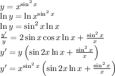 \\ y=x^{\sin^2x}\\ \ln{y}=\ln{x^{\sin^2x}}\\ \ln{y}=\sin^2{x}\ln{x}\\ {y'\over y}=2\sin{x}\cos{x}\ln{x}+{\sin^2{x}\over x}\\ y'=y\left ( \sin{2x}\ln{x}+{\sin^2{x}\over x} \right )\\ y'=x^{\sin^2{x}}\left ( \sin{2x}\ln{x}+{\sin^2{x}\over x} \right )\\