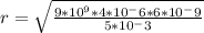 r= \sqrt{ \frac{9*10^9*4*10^-6*6*10^-9}{5*10^-3} }