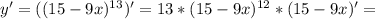 y'=( (15-9x)^{13} )'=13*(15-9x) ^{12} *(15-9x)'=