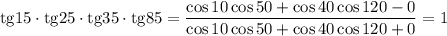 \mathrm{tg}15\cdot \mathrm{tg}25\cdot\mathrm{tg}35\cdot\mathrm{tg}85 = &#10; \dfrac{ \cos10\cos50+\cos40\cos120-0}{ \cos10\cos50+\cos40\cos120+0}=1