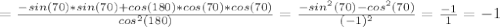 =\frac{-sin(70)*sin(70)+cos(180)*cos(70)*cos(70)}{cos^2(180)} = \frac{-sin^2(70)-cos^2(70)}{(-1)^2} = \frac{-1}{1} =-1