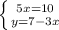 \left \{ {{5x=10} \atop {y=7-3x}} \right.