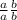 \frac{a}{a} \frac{b}{b}