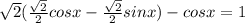 \sqrt{2} ( \frac{ \sqrt{2} }{2}cosx- \frac{ \sqrt{2} }{2} sinx )-cosx=1