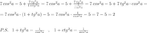 7\, cos^2a-5+\frac{7\, tg^2a}{1+tg^2a}=7\, cos^2a-5+\frac{7\, tg^2a}{\frac{1}{cos^2a}}=7\, cos^2a-5+7\, tg^2a\cdot cos^2a=\\\\=7\, cos^2a\cdot (1+tg^2a)-5=7\, cos^2a\cdot \frac{1}{cos^2a}-5=7-5=2\\\\\\P.S.\; \; \; 1+tg^2a=\frac{1}{cos^2a}\; \; \; ,\; \; \; 1+ctg^2a=\frac{1}{sin^2a}