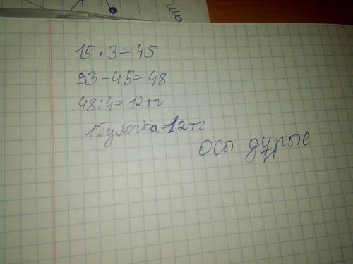 За 4 булочки и 3 стакана сока заплатили 93 тг.стакан сока 15 тг.сколько стоит 1 булочка? напишите ус