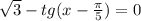 \sqrt{3} -tg(x- \frac{ \pi }{5} )=0