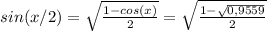 sin(x/2)= \sqrt{ \frac{1-cos(x)}{2} } = \sqrt{ \frac{1- \sqrt{0,9559} }{2} }