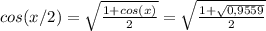 cos(x/2)= \sqrt{ \frac{1+cos(x)}{2} } = \sqrt{ \frac{1+ \sqrt{0,9559} }{2} }