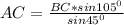 AC= \frac{BC*sin 105^{0} }{sin 45^{0} }