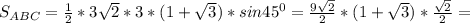 S_{ABC}= \frac{1}{2}*3 \sqrt{2}*3*(1+ \sqrt{3} ) *sin 45^{0}= \frac{9 \sqrt{2} }{2}*(1+ \sqrt{3} ) * \frac{ \sqrt{2} }{2} =