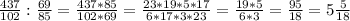 \frac{437}{102}: \frac{69}{85}= \frac{437*85}{102*69}= \frac{23*19*5*17}{6*17*3*23}= \frac{19*5}{6*3}= \frac{95}{18}=5 \frac{5}{18}