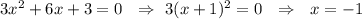 3x^2+6x+3=0\,\,\,\, \Rightarrow\,\, 3(x+1)^2=0\,\,\,\, \Rightarrow\,\,\,\, x=-1