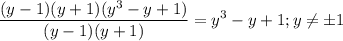 $\frac{(y-1)(y+1)(y^3-y+1)}{(y-1)(y+1)} =y^3-y+1; y\neq \pm1