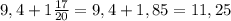 9,4+1 \frac{17}{20} =9,4+1,85=11,25