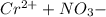 Cr^{2+} + NO_{3}{-}