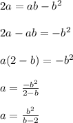 2a=ab-b^2\\\\2a-ab=-b^2\\\\a(2-b)=-b^2\\\\a=\frac{-b^2}{2-b}\\\\a=\frac{b^2}{b-2}