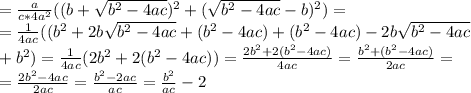 =\frac{a}{c*4a^2}((b+ \sqrt{b^2-4ac} )^2+( \sqrt{b^2-4ac}-b )^2)= \\ = \frac{1}{4ac}((b^2+ 2b\sqrt{b^2-4ac}+(b^2-4ac)+(b^2-4ac)- 2b\sqrt{b^2-4ac} \\ +b^2 )= \frac{1}{4ac}(2b^2+2(b^2-4ac))= \frac{2b^2+2(b^2-4ac)}{4ac}= \frac{b^2+(b^2-4ac)}{2ac}= \\=\frac{2b^2-4ac}{2ac}=\frac{b^2-2ac}{ac}=\frac{b^2}{ac}-2