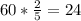 60* \frac{2}{5} = 24