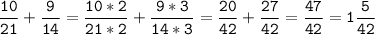 \tt\displaystyle\frac{10}{21}+\frac{9}{14}=\frac{10*2}{21*2}+\frac{9*3}{14*3}=\frac{20}{42}+\frac{27}{42}=\frac{47}{42}=1\frac{5}{42}\\